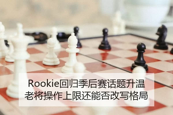 Rookie回归季后赛话题升温老将操作上限还能否改写格局